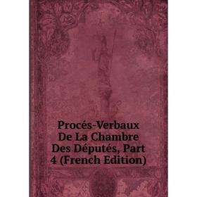 

Книга Procés-Verbaux De La Chambre Des Députés, Part 4 (French Edition)