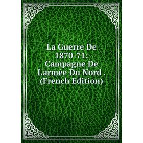 

Книга La Guerre De 1870-71: Campagne De L'armée Du Nord