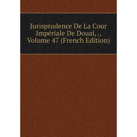 

Книга Jurisprudence De La Cour Impériale De Douai,, Volume 47