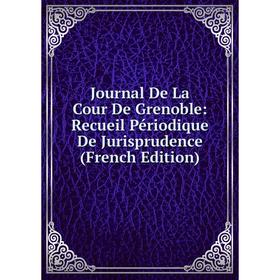 

Книга Journal De La Cour De Grenoble: Recueil Périodique De Jurisprudence