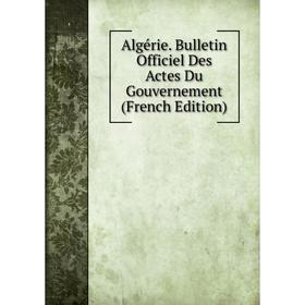 

Книга Algérie. Bulletin Officiel Des Actes Du Gouvernement (French Edition)