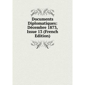 

Книга Documents Diplomatiques: Décembre 1873, Issue 13 (French Edition)