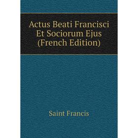 

Книга Actus Beati Francisci Et Sociorum Ejus (French Edition)