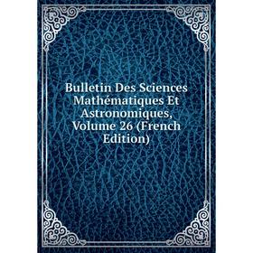 

Книга Bulletin Des Sciences Mathématiques Et Astronomiques, Volume 26 (French Edition)