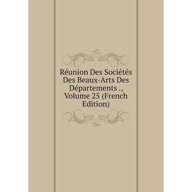 

Книга Réunion Des Sociétés Des Beaux-Arts Des Départements., Volume 25 (French Edition)