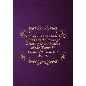 

Книга Notices On the Models, Charts and Drawings Relating to the Works of the Ponts Et chaussées and the Mines