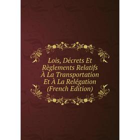 

Книга Lois, Décrets Et Règlements Relatifs À La Transportation Et À La Relégation