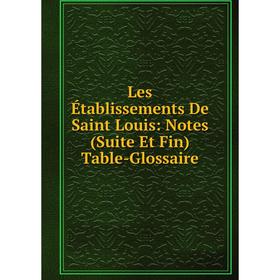 

Книга Les Établissements De Saint Louis: Notes (Suite Et Fin) Table-Glossaire