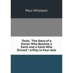 

Книга Thais, The Story of a Sinner Who Became a Saint and a Saint Who Sinned: A Play in Four Acts