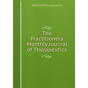 

Книга The Practitionera Monthly Journal of Therapeutics