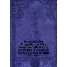 

Книга Instruction Sur L'organisation Et La Surveillance Du Service Des Phares Et Fanaux De Côtes De France (French Edition)