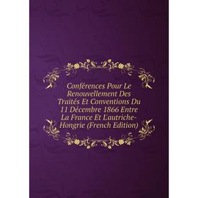 

Книга Conférences Pour Le Renouvellement Des Traités Et Conventions Du 11 Décembre 1866 Entre La France Et L'autriche-Hongrie (French Edition)