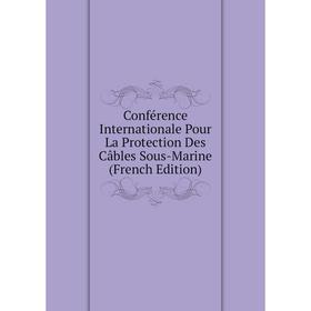

Книга Conférence Internationale Pour La Protection Des Câbles Sous-Marine (French Edition)