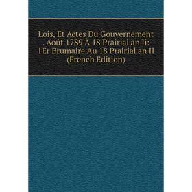 

Книга Lois, Et Actes Du Gouvernement Août 1789 À 18 Prairial an Ii: 1Er Brumaire Au 18 Prairial an II