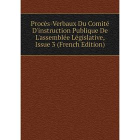 

Книга Procès-Verbaux Du Comité D'instruction Publique De L'assemblée Législative, Issue 3 (French Edition)