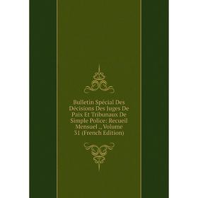 

Книга Bulletin Spécial Des Décisions Des Juges De Paix Et Tribunaux De Simple Police: Recueil Mensuel., Volume 31 (French Edition)