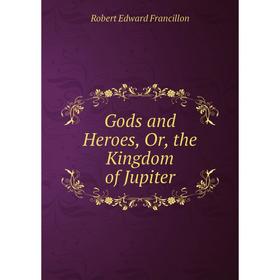 

Книга Gods and Heroes, Or, the Kingdom of Jupiter