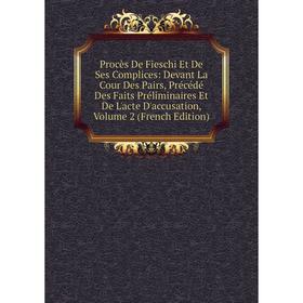 

Книга Procès De Fieschi Et De Ses Complices: Devant La Cour Des Pairs, Précédé Des Faits Préliminaires Et De L'acte D'accusation, Volume 2 (French Edi