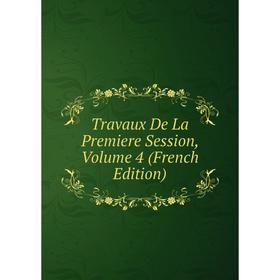 

Книга Travaux De La Premiere Session, Volume 4 (French Edition)
