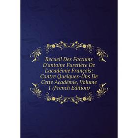 

Книга Recueil Des Factums D'antoine Furetière De L'académie François: Contre Quelques-Uns De Cette Académie, Volume 1 (French Edition)