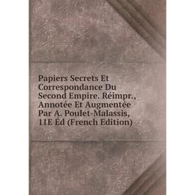 

Книга Papiers Secrets Et Correspondance Du Second Empire Réimpr, Annotée Et Augmentée Par A Poulet-Malassis, 11E Éd