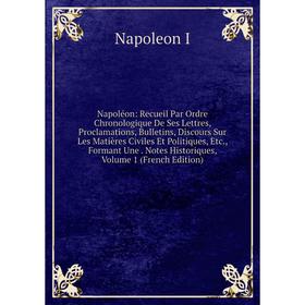 

Книга Napoléon: Recueil Par Ordre Chronologique De Ses Lettres, Proclamations, Bulletin s, Discours Sur Les Matières Civiles Et Politiques, Formant Un
