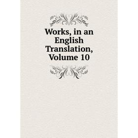 

Книга Works, in an English Translation, Volume 10