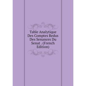 

Книга Table Analytique Des Comptes Redus Des Senances Du Senat. (French Edition)