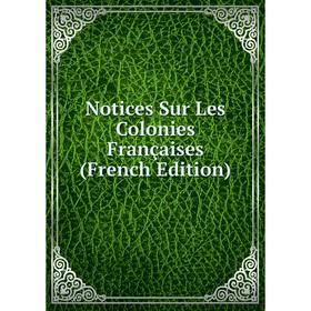 

Книга Notices Sur Les Colonies Françaises
