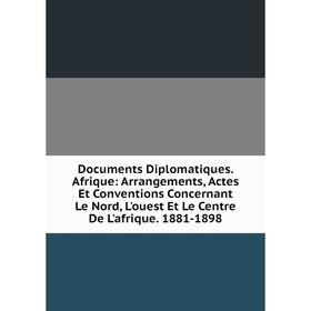 

Книга Documents Diplomatiques. Afrique: Arrangements, Actes Et Conventions Concernant Le Nord, L'ouest Et Le Centre De L'afrique. 1881-1898