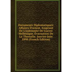 

Книга Documents Diplomatiques: Affaires D'orient. Emprunt De L'indemnité De Guerre Hellénique. Évacuation De La Thessalie. Janvier-Juin 1898 (French E