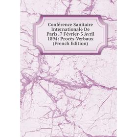 

Книга Conférence Sanitaire Internationale De Paris, 7 Février-3 Avril 1894: Procès-Verbaux (French Edition)