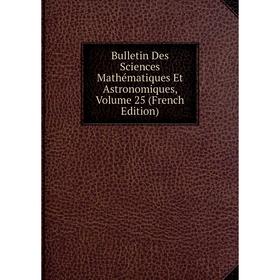 

Книга Bulletin Des Sciences Mathématiques Et Astronomiques, Volume 25 (French Edition)