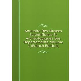 

Книга Annuaire Des Musees Scientifiques Et Archéologiques Des Départements, Volume 1 (French Edition)