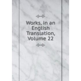 

Книга Works, in an English Translation, Volume 22