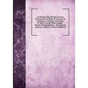 

Книга Le Procès Zola, Devant La Cour D'assises De La Seine Et La Cour De Cassation: (7 Février-23 Février, 31 Mars-2 Avril 1898)