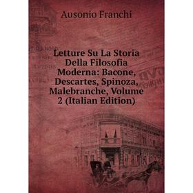 

Книга Letture Su La Storia Della Filosofia Moderna: Bacone, Descartes, Spinoza, Malebranche, Volume 2