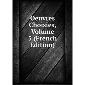

Книга Oeuvres choisies, Volume 5
