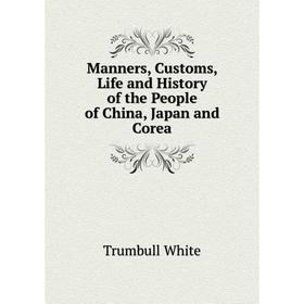 

Книга Manners, Customs, Life and History of the People of China, Japan and Corea