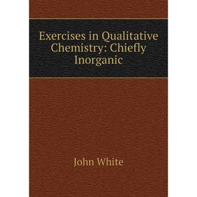 

Книга Exercises in Qualitative Chemistry: Chiefly Inorganic