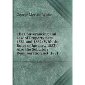 

Книга The Conveyancing and Law of Property Acts, 1881 and 1882: With the Rules of January, 1883; Also the Solicitors Remuneration Act, 1881