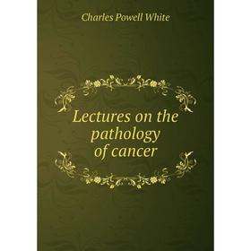 

Книга Lectures on the pathology of cancer