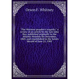 

Книга The Mormon prophet's tragedy; a review of an article by the late John Hay, published originally in the Atlantic Monthly for December, 1869, and