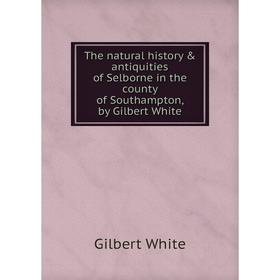 

Книга The natural history & antiquities of Selborne in the county of Southampton, by Gilbert White