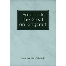 

Книга Frederick the Great on kingcraft