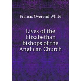 

Книга Lives of the Elizabethan bishops of the Anglican Church