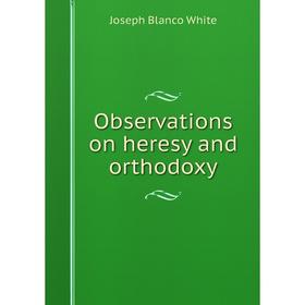 

Книга Observations on heresy and orthodoxy