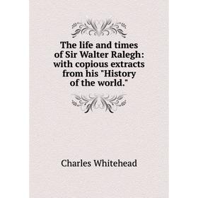

Книга The life and times of Sir Walter Ralegh: with copious extracts from his History of the world.