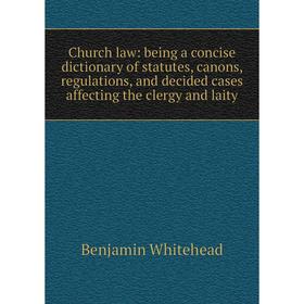 

Книга Church law: being a concise dictionary of statutes, canons, regulations, and decided cases affecting the clergy and laity