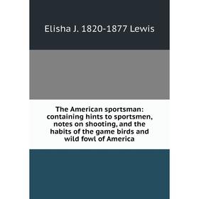 

Книга The American sportsman: containing hints to sportsmen, notes on shooting, and the habits of the game birds and wild fowl of America